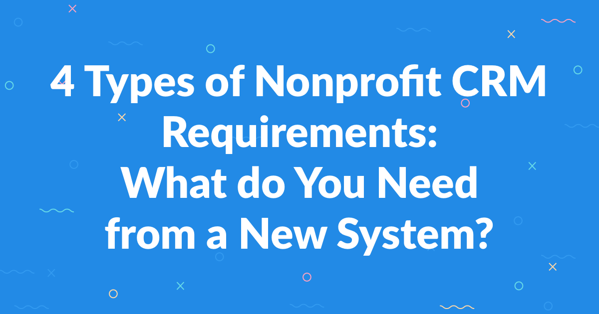 4 Types of Nonprofit CRM Requirements: What do You Need from a New System?