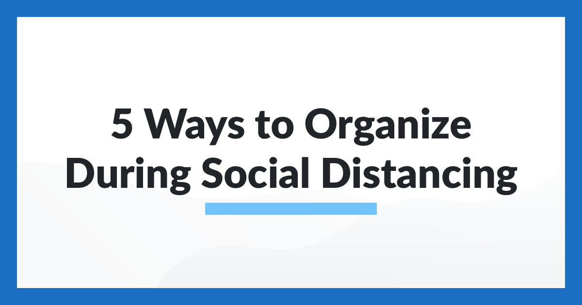5 Ways to Organize During Social Distancing