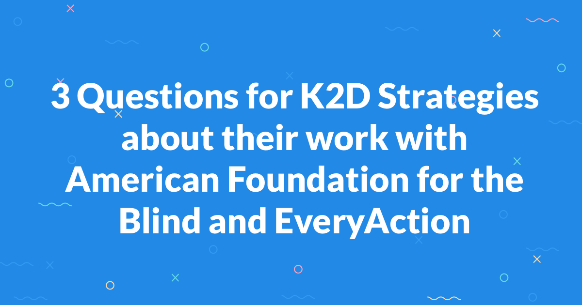 3 Questions for K2D Strategies about their work with American Foundation for the Blind and EveryAction