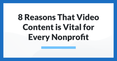 8 Reasons That Video Content is Vital for Every Nonprofit