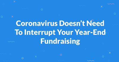 Coronavirus Doesn't Need To Interrupt Your Year-End Fundraising