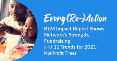 Every(Re-)Action - BLM Impact Report Shows Network's Strength, Fundraising and 11 Trends for 2021: NonProfit Times