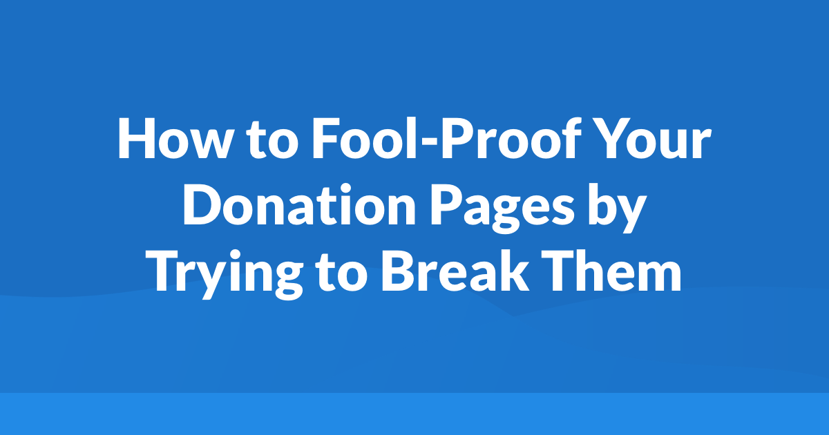How to Fool-Proof Your Donation Pages by Trying to Break Them