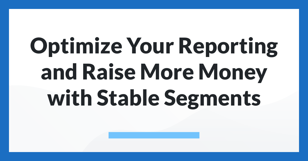 Optimize Your Reporting and Raise More Money with Stable Segments